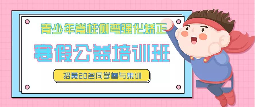 寒假青少年脊柱側(cè)彎強(qiáng)化矯正公益培訓(xùn)班預(yù)約報(bào)名中，招募20名同學(xué)免費(fèi)參訓(xùn)